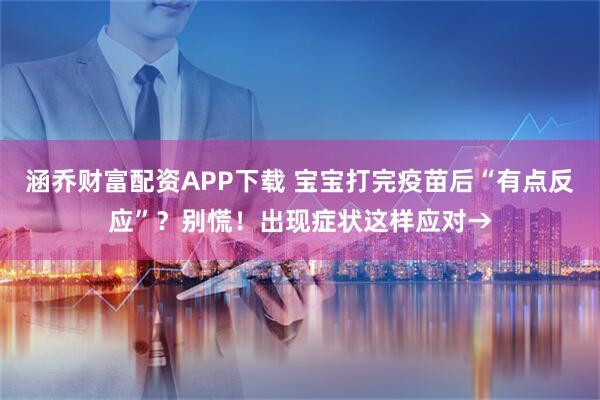 涵乔财富配资APP下载 宝宝打完疫苗后“有点反应”？别慌！出现症状这样应对→