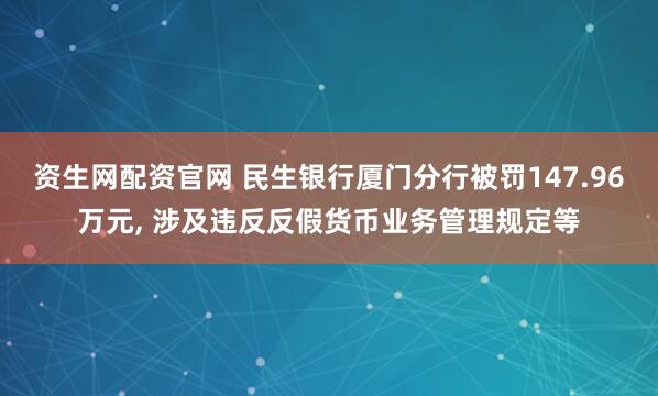 资生网配资官网 民生银行厦门分行被罚147.96万元, 涉及违反反假货币业务管理规定等