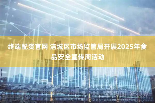终端配资官网 涪城区市场监管局开展2025年食品安全宣传周活动