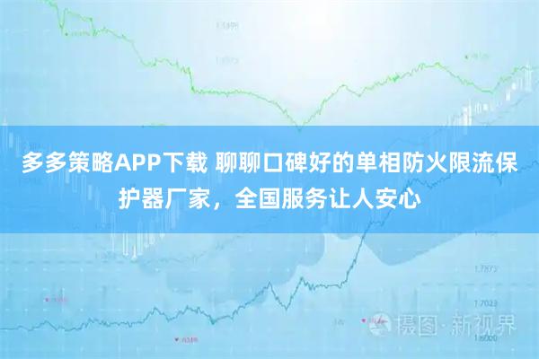 多多策略APP下载 聊聊口碑好的单相防火限流保护器厂家，全国服务让人安心