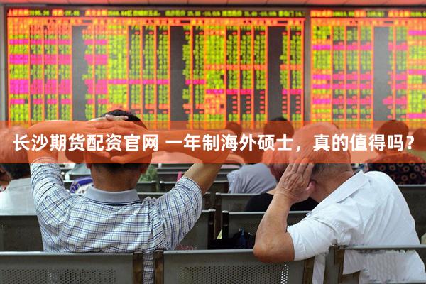 长沙期货配资官网 一年制海外硕士，真的值得吗？