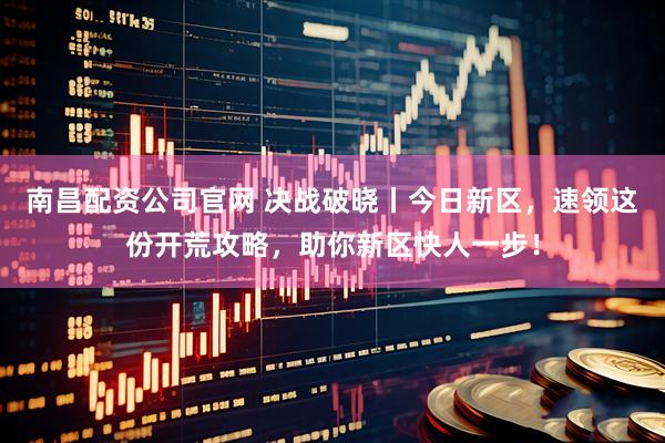 南昌配资公司官网 决战破晓丨今日新区，速领这份开荒攻略，助你新区快人一步！