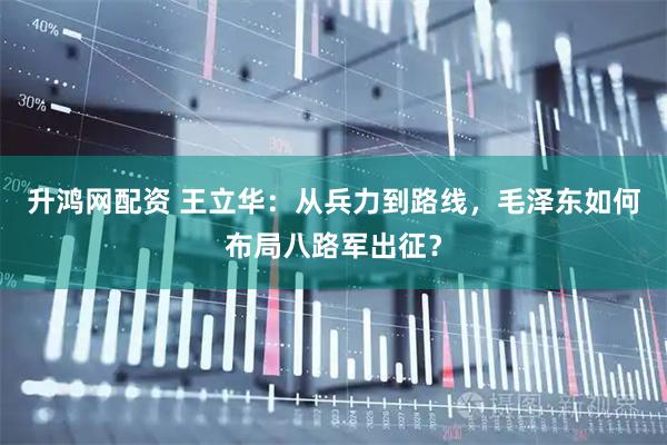 升鸿网配资 王立华：从兵力到路线，毛泽东如何布局八路军出征？