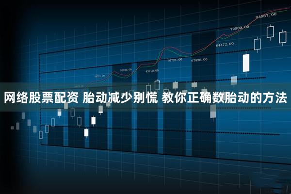 网络股票配资 胎动减少别慌 教你正确数胎动的方法