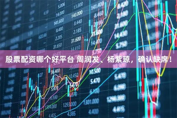 股票配资哪个好平台 周润发、杨紫琼，确认缺席！
