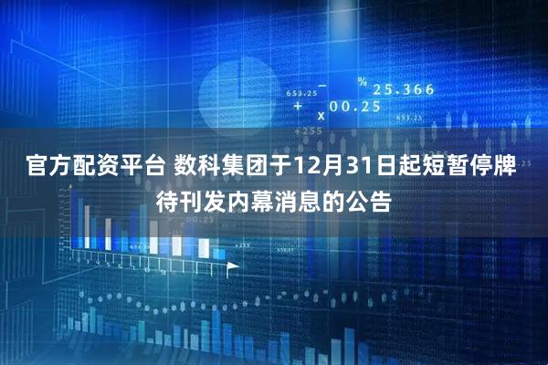 官方配资平台 数科集团于12月31日起短暂停牌 待刊发内幕消息的公告