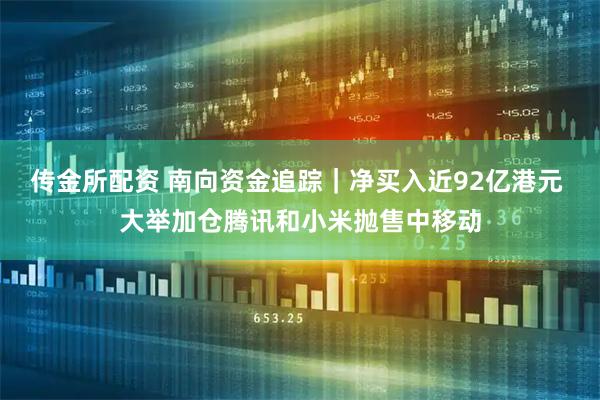 传金所配资 南向资金追踪｜净买入近92亿港元 大举加仓腾讯和小米抛售中移动