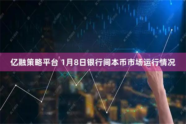亿融策略平台 1月8日银行间本币市场运行情况