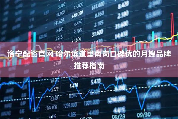 洛宁配资官网 哈尔滨道里南岗口碑优的月嫂品牌推荐指南