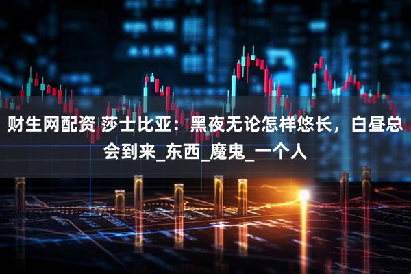 财生网配资 莎士比亚：黑夜无论怎样悠长，白昼总会到来_东西_魔鬼_一个人