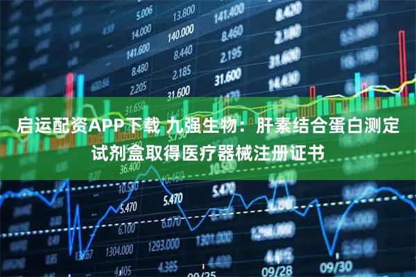 启运配资APP下载 九强生物：肝素结合蛋白测定试剂盒取得医疗器械注册证书