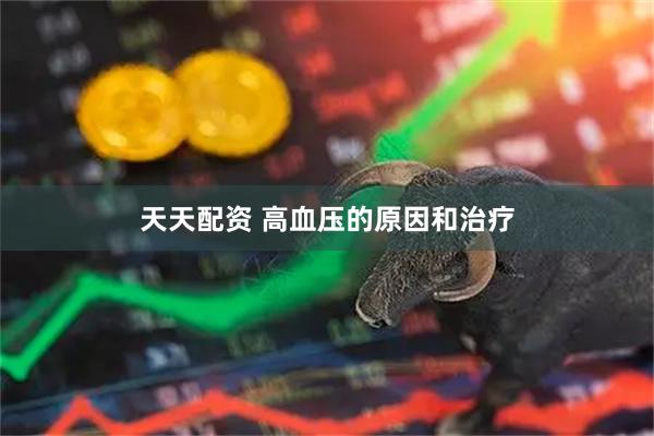 天天配资 高血压的原因和治疗