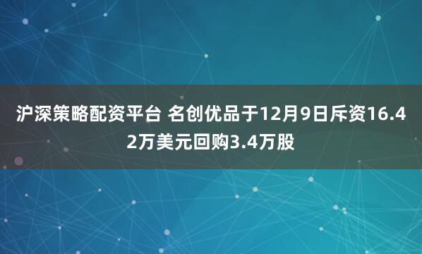 沪深策略配资平台 名创优品于12月9日斥资16.42万美元回购3.4万股