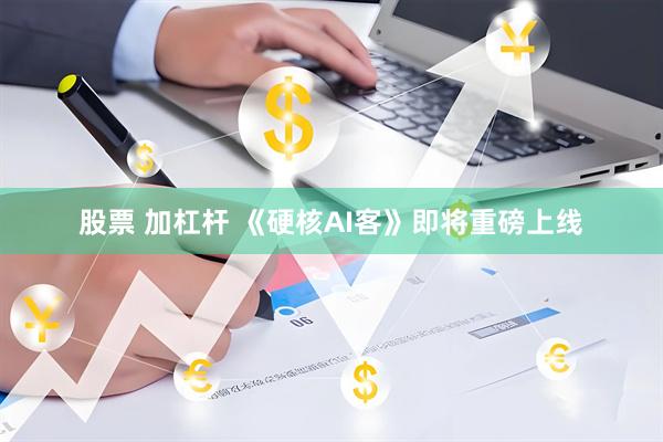 股票 加杠杆 《硬核AI客》即将重磅上线